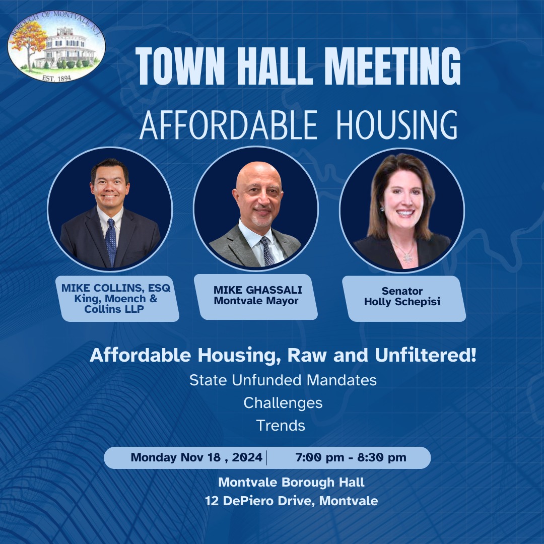 Montvale Town Hall about Affordable Housing flyer. Mayor Ghassali, Senator Holly Schepisi, and Attorney Mike Collins will be discussing Affordable housing, raw and unfiltered on November 18, 2024 at Montvale Borough Hall (12 DePiero Drive, Montvale) from 7PM-8:30PM